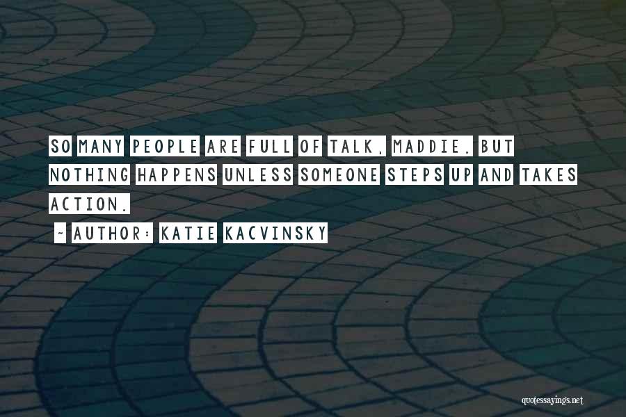 Katie Kacvinsky Quotes: So Many People Are Full Of Talk, Maddie. But Nothing Happens Unless Someone Steps Up And Takes Action.