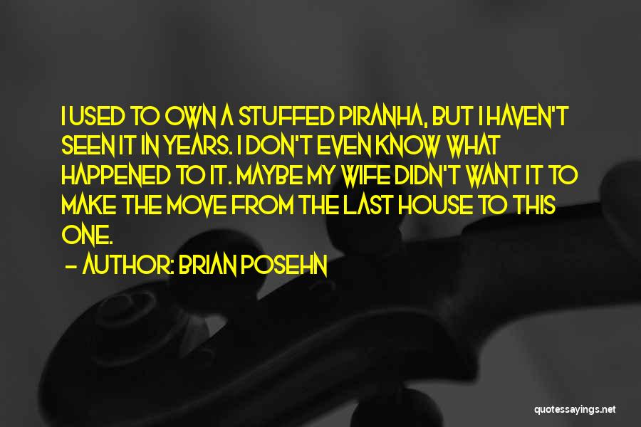 Brian Posehn Quotes: I Used To Own A Stuffed Piranha, But I Haven't Seen It In Years. I Don't Even Know What Happened