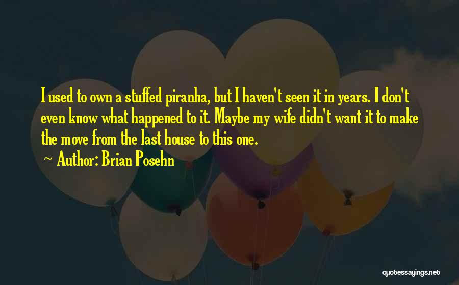 Brian Posehn Quotes: I Used To Own A Stuffed Piranha, But I Haven't Seen It In Years. I Don't Even Know What Happened