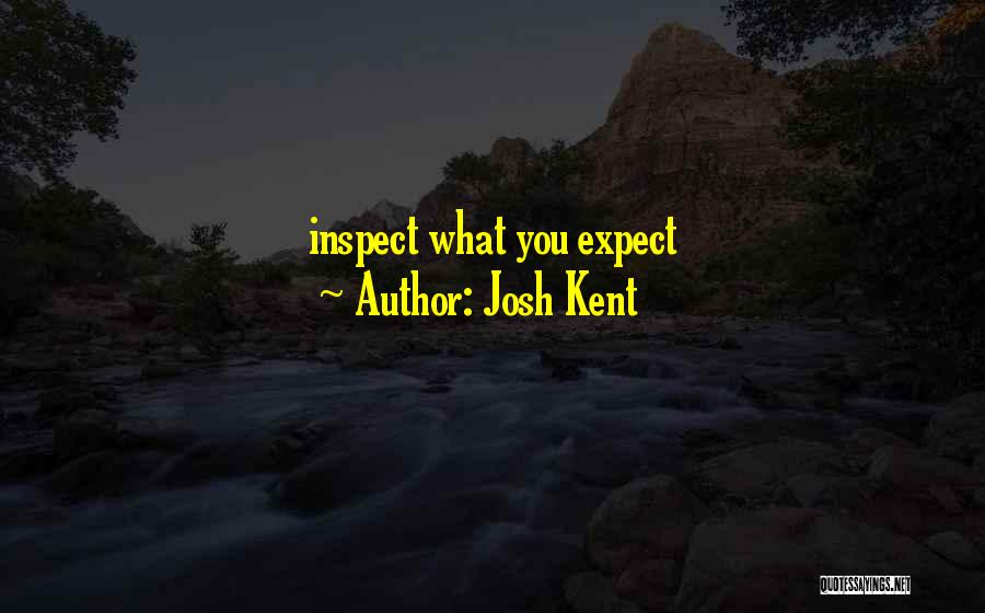Josh Kent Quotes: Inspect What You Expect