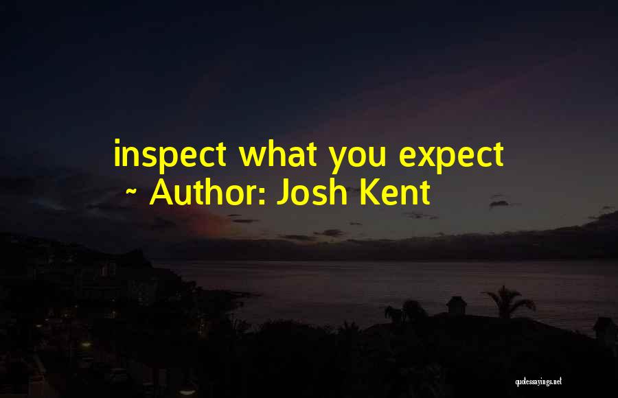 Josh Kent Quotes: Inspect What You Expect