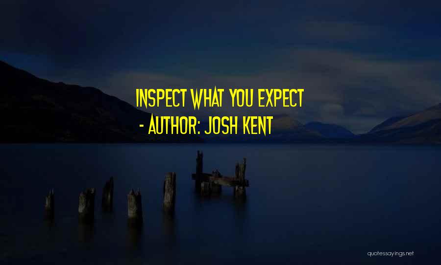 Josh Kent Quotes: Inspect What You Expect