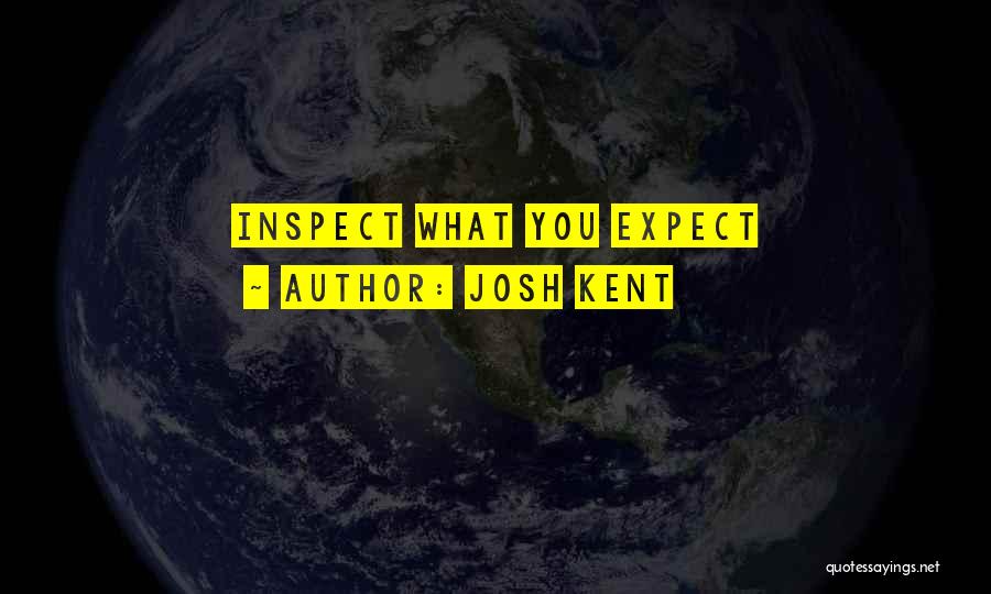 Josh Kent Quotes: Inspect What You Expect