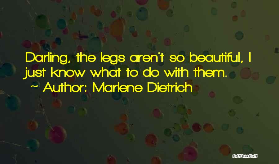 Marlene Dietrich Quotes: Darling, The Legs Aren't So Beautiful, I Just Know What To Do With Them.