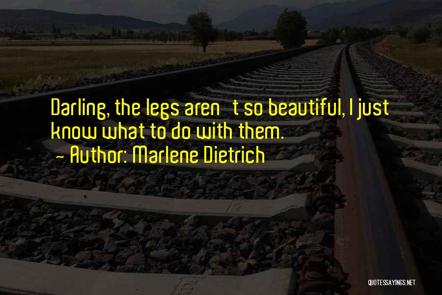 Marlene Dietrich Quotes: Darling, The Legs Aren't So Beautiful, I Just Know What To Do With Them.