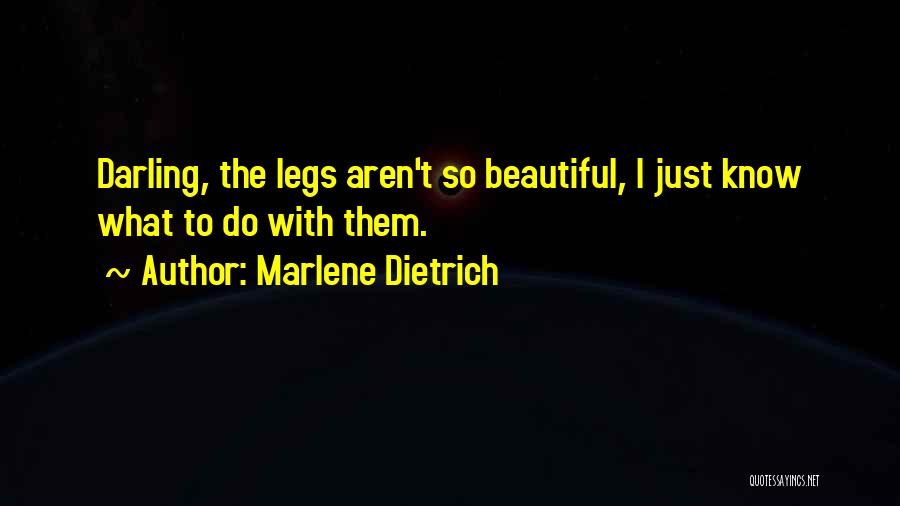 Marlene Dietrich Quotes: Darling, The Legs Aren't So Beautiful, I Just Know What To Do With Them.