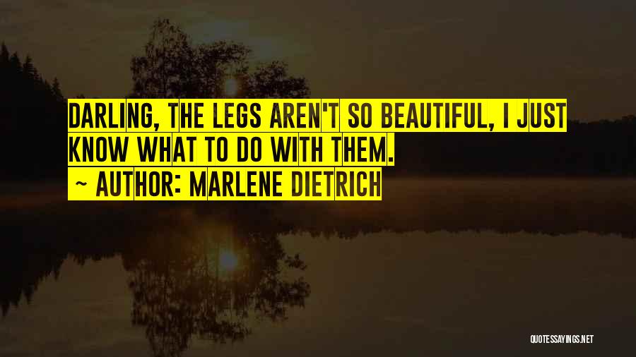 Marlene Dietrich Quotes: Darling, The Legs Aren't So Beautiful, I Just Know What To Do With Them.