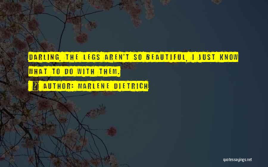 Marlene Dietrich Quotes: Darling, The Legs Aren't So Beautiful, I Just Know What To Do With Them.