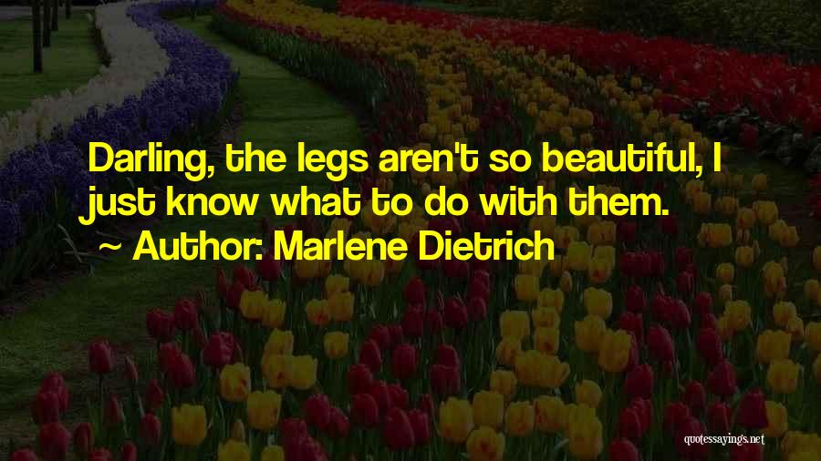 Marlene Dietrich Quotes: Darling, The Legs Aren't So Beautiful, I Just Know What To Do With Them.