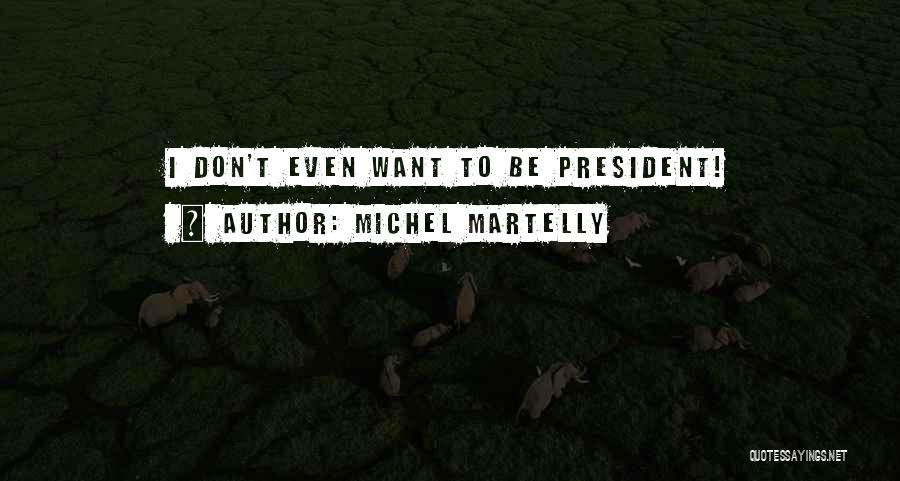 Michel Martelly Quotes: I Don't Even Want To Be President!