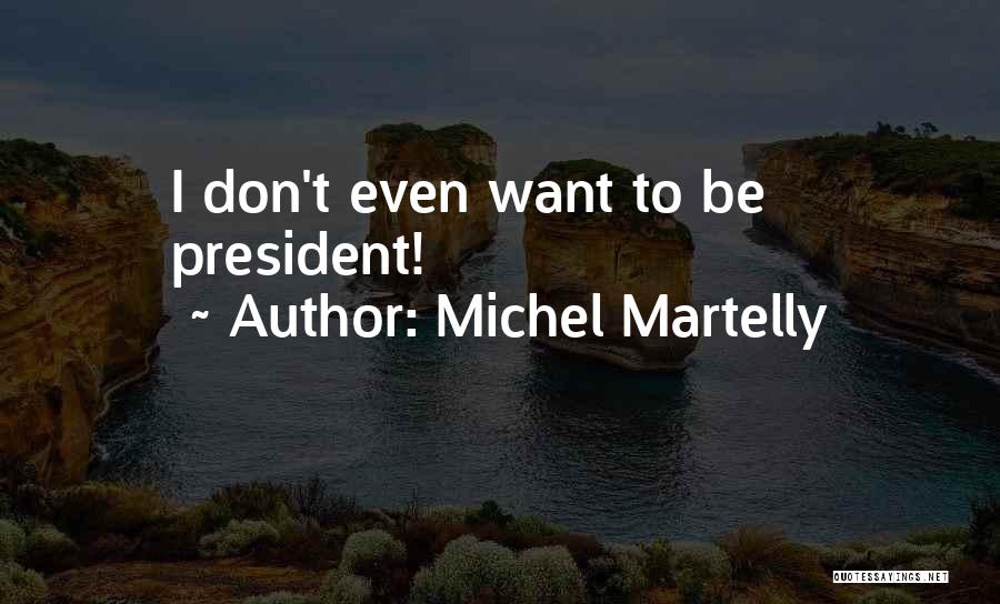 Michel Martelly Quotes: I Don't Even Want To Be President!