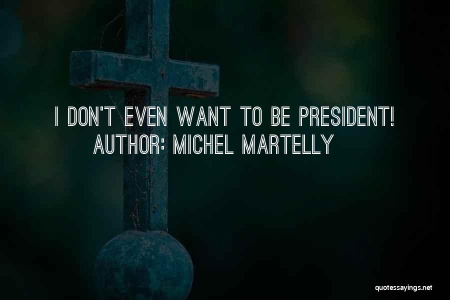 Michel Martelly Quotes: I Don't Even Want To Be President!