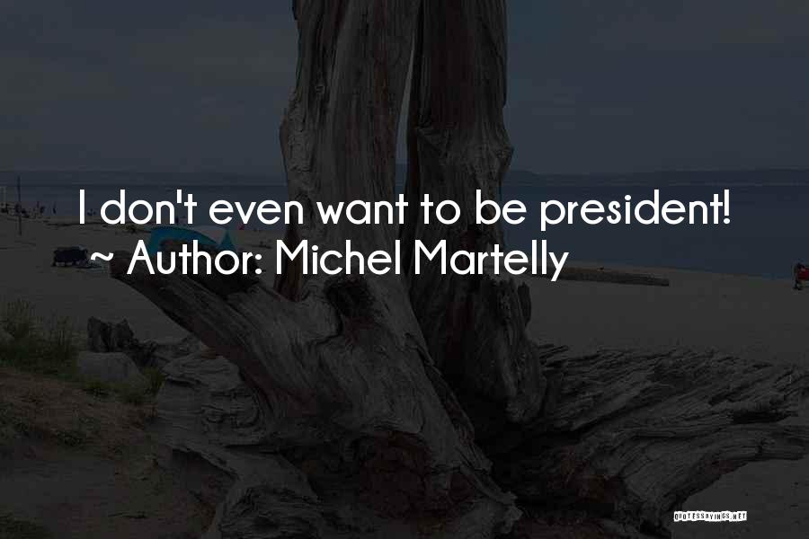 Michel Martelly Quotes: I Don't Even Want To Be President!