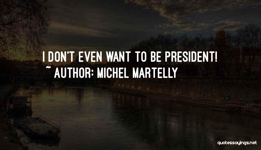 Michel Martelly Quotes: I Don't Even Want To Be President!