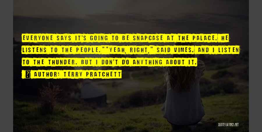 Terry Pratchett Quotes: Everyone Says It's Going To Be Snapcase At The Palace. He Listens To The People.yeah, Right, Said Vimes. And I