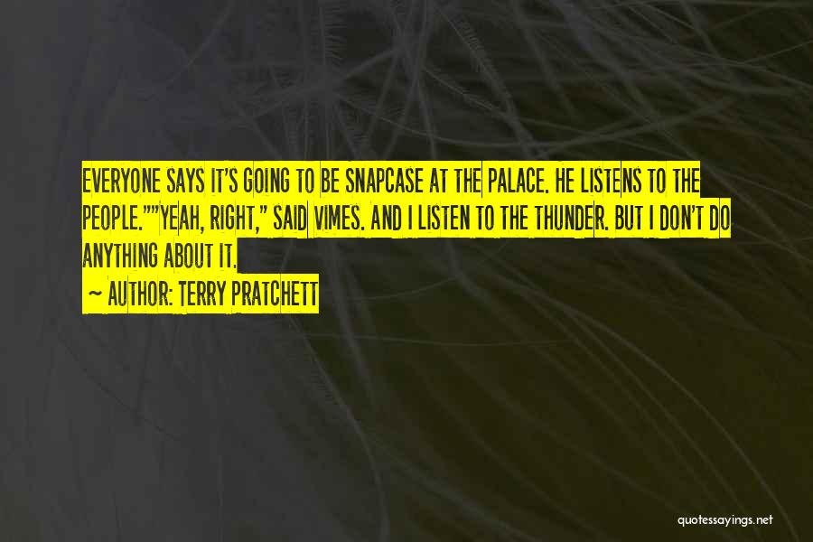 Terry Pratchett Quotes: Everyone Says It's Going To Be Snapcase At The Palace. He Listens To The People.yeah, Right, Said Vimes. And I