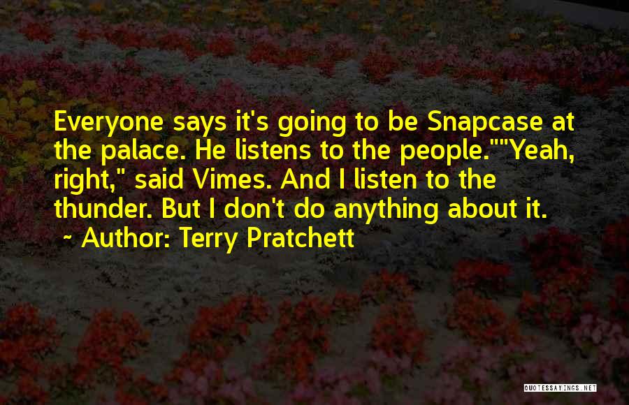 Terry Pratchett Quotes: Everyone Says It's Going To Be Snapcase At The Palace. He Listens To The People.yeah, Right, Said Vimes. And I