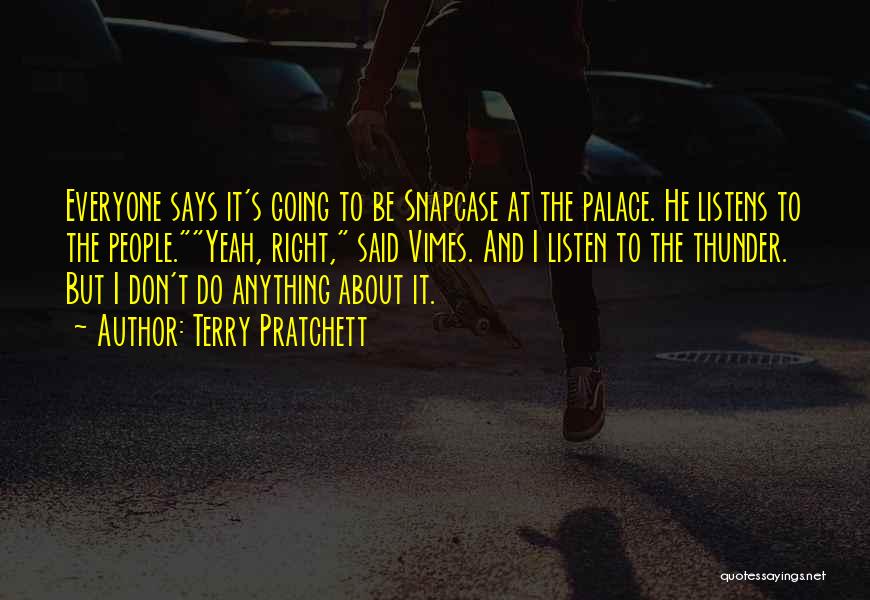 Terry Pratchett Quotes: Everyone Says It's Going To Be Snapcase At The Palace. He Listens To The People.yeah, Right, Said Vimes. And I