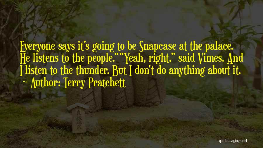 Terry Pratchett Quotes: Everyone Says It's Going To Be Snapcase At The Palace. He Listens To The People.yeah, Right, Said Vimes. And I