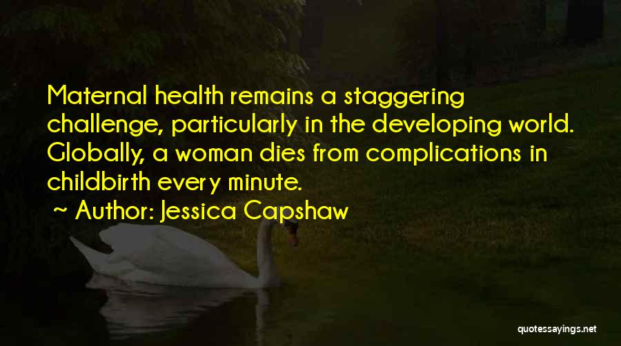 Jessica Capshaw Quotes: Maternal Health Remains A Staggering Challenge, Particularly In The Developing World. Globally, A Woman Dies From Complications In Childbirth Every