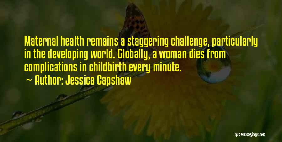 Jessica Capshaw Quotes: Maternal Health Remains A Staggering Challenge, Particularly In The Developing World. Globally, A Woman Dies From Complications In Childbirth Every