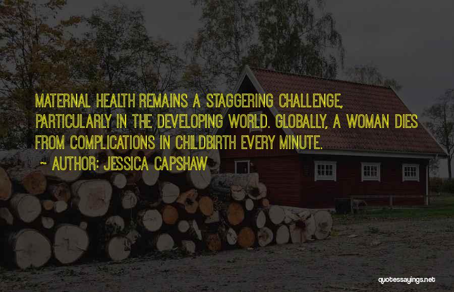 Jessica Capshaw Quotes: Maternal Health Remains A Staggering Challenge, Particularly In The Developing World. Globally, A Woman Dies From Complications In Childbirth Every