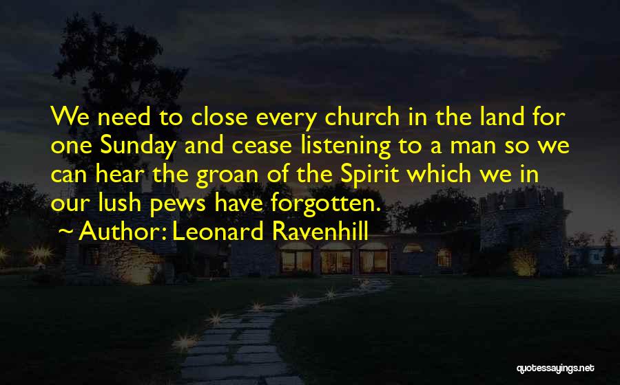 Leonard Ravenhill Quotes: We Need To Close Every Church In The Land For One Sunday And Cease Listening To A Man So We