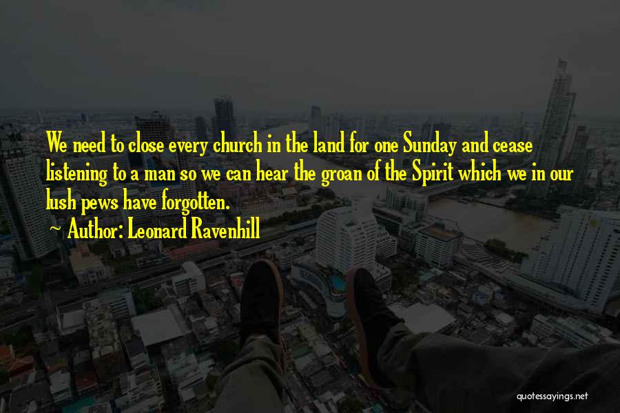 Leonard Ravenhill Quotes: We Need To Close Every Church In The Land For One Sunday And Cease Listening To A Man So We