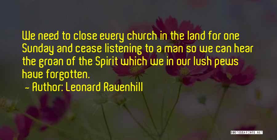 Leonard Ravenhill Quotes: We Need To Close Every Church In The Land For One Sunday And Cease Listening To A Man So We