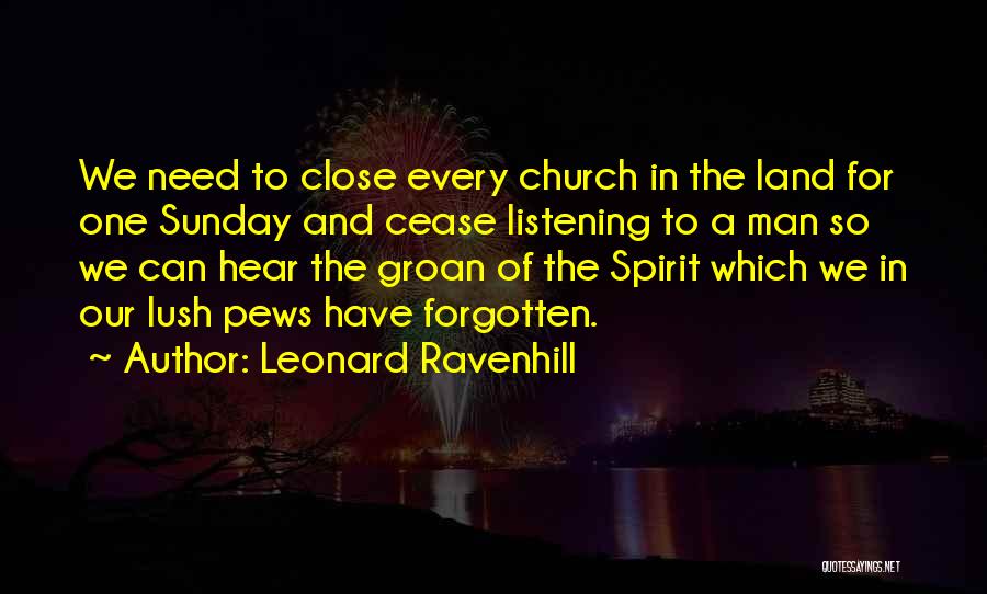 Leonard Ravenhill Quotes: We Need To Close Every Church In The Land For One Sunday And Cease Listening To A Man So We