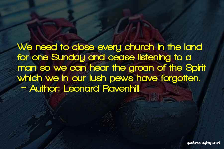 Leonard Ravenhill Quotes: We Need To Close Every Church In The Land For One Sunday And Cease Listening To A Man So We