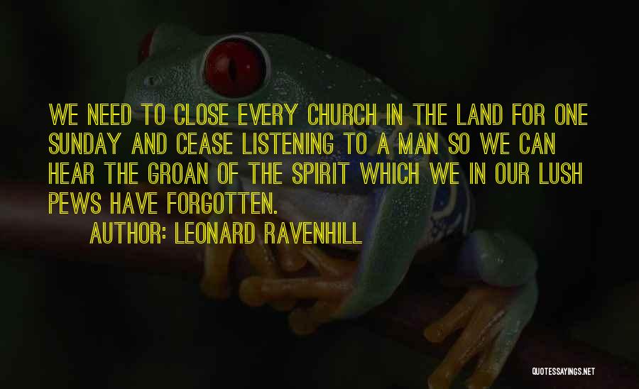 Leonard Ravenhill Quotes: We Need To Close Every Church In The Land For One Sunday And Cease Listening To A Man So We