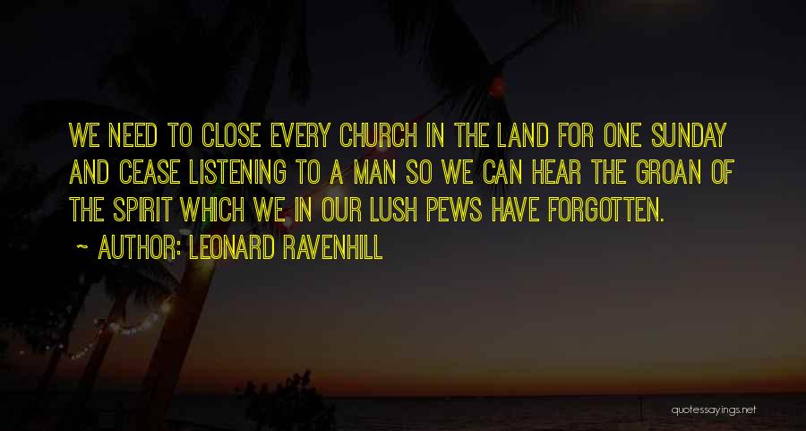 Leonard Ravenhill Quotes: We Need To Close Every Church In The Land For One Sunday And Cease Listening To A Man So We