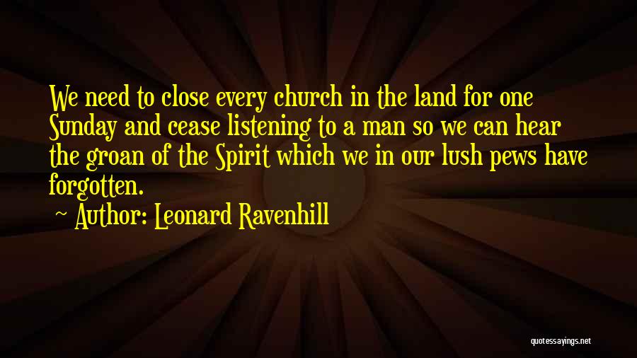 Leonard Ravenhill Quotes: We Need To Close Every Church In The Land For One Sunday And Cease Listening To A Man So We