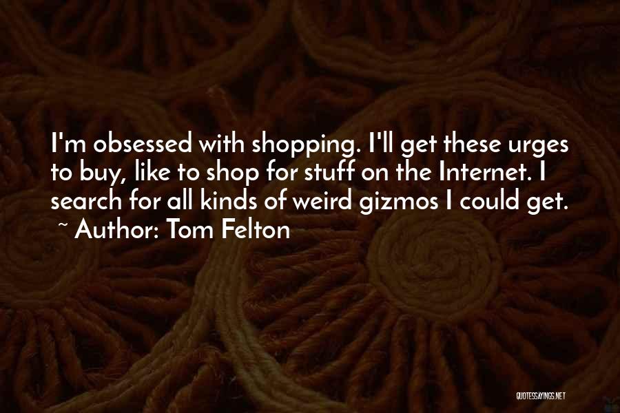 Tom Felton Quotes: I'm Obsessed With Shopping. I'll Get These Urges To Buy, Like To Shop For Stuff On The Internet. I Search