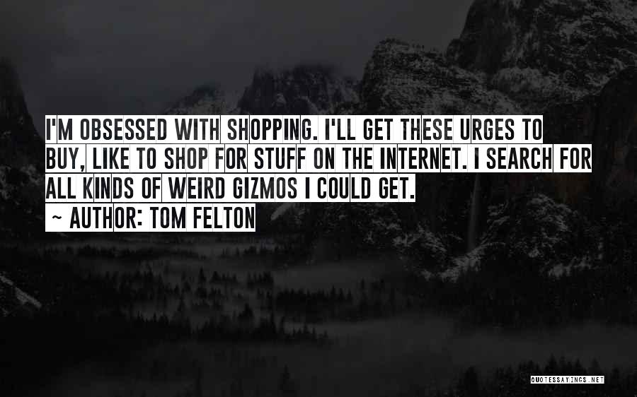 Tom Felton Quotes: I'm Obsessed With Shopping. I'll Get These Urges To Buy, Like To Shop For Stuff On The Internet. I Search