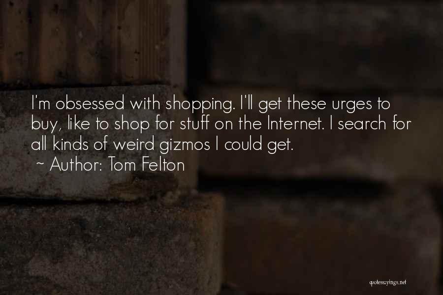 Tom Felton Quotes: I'm Obsessed With Shopping. I'll Get These Urges To Buy, Like To Shop For Stuff On The Internet. I Search