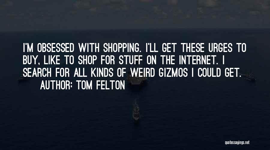 Tom Felton Quotes: I'm Obsessed With Shopping. I'll Get These Urges To Buy, Like To Shop For Stuff On The Internet. I Search