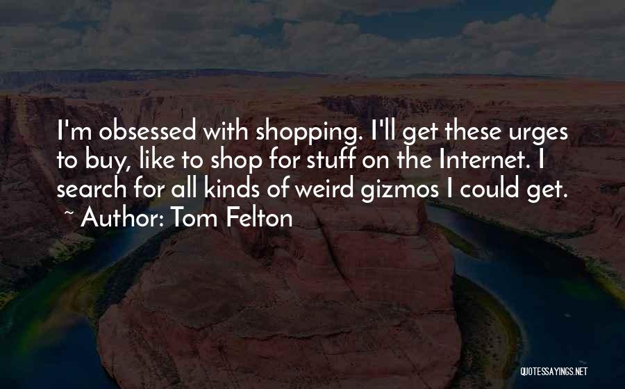 Tom Felton Quotes: I'm Obsessed With Shopping. I'll Get These Urges To Buy, Like To Shop For Stuff On The Internet. I Search