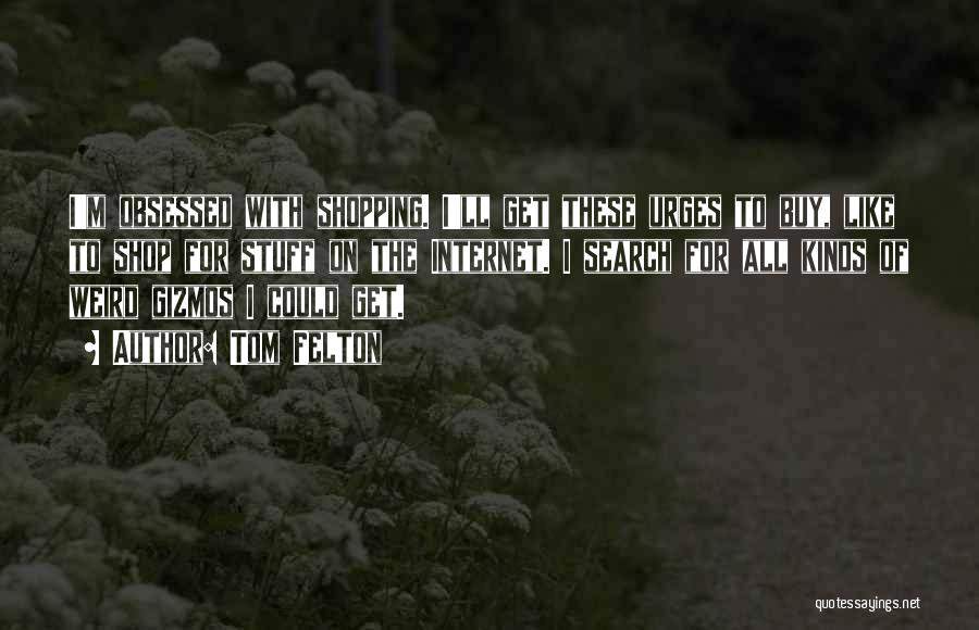 Tom Felton Quotes: I'm Obsessed With Shopping. I'll Get These Urges To Buy, Like To Shop For Stuff On The Internet. I Search