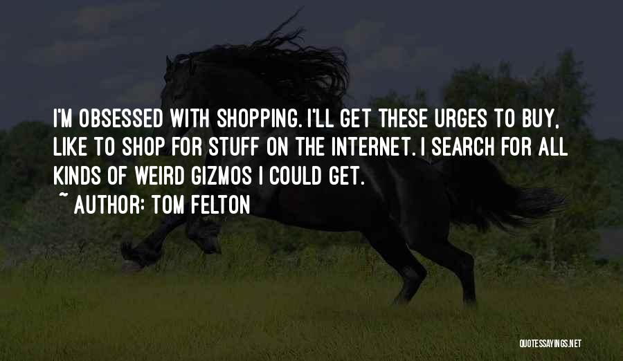 Tom Felton Quotes: I'm Obsessed With Shopping. I'll Get These Urges To Buy, Like To Shop For Stuff On The Internet. I Search