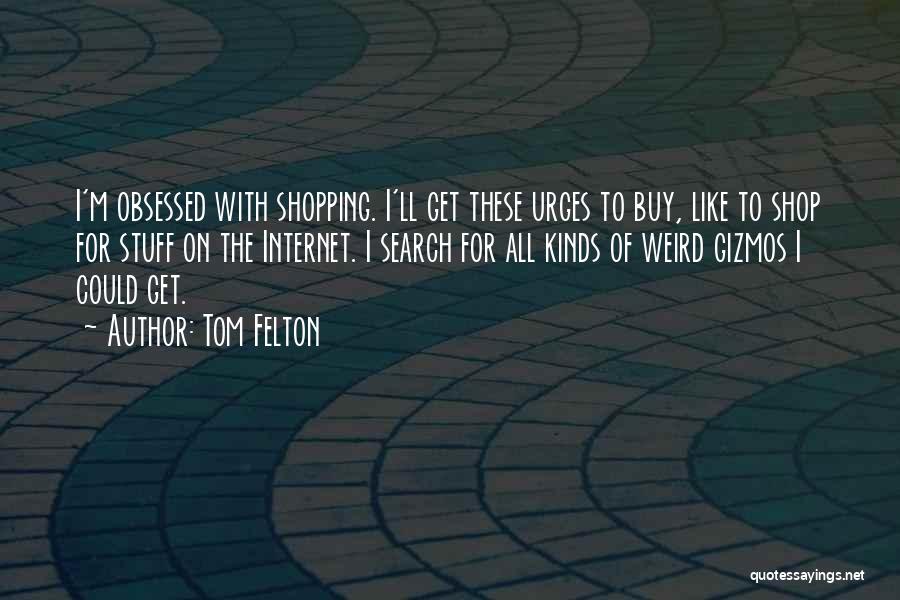 Tom Felton Quotes: I'm Obsessed With Shopping. I'll Get These Urges To Buy, Like To Shop For Stuff On The Internet. I Search