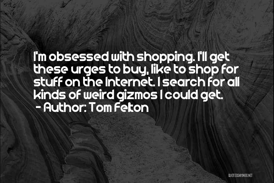 Tom Felton Quotes: I'm Obsessed With Shopping. I'll Get These Urges To Buy, Like To Shop For Stuff On The Internet. I Search