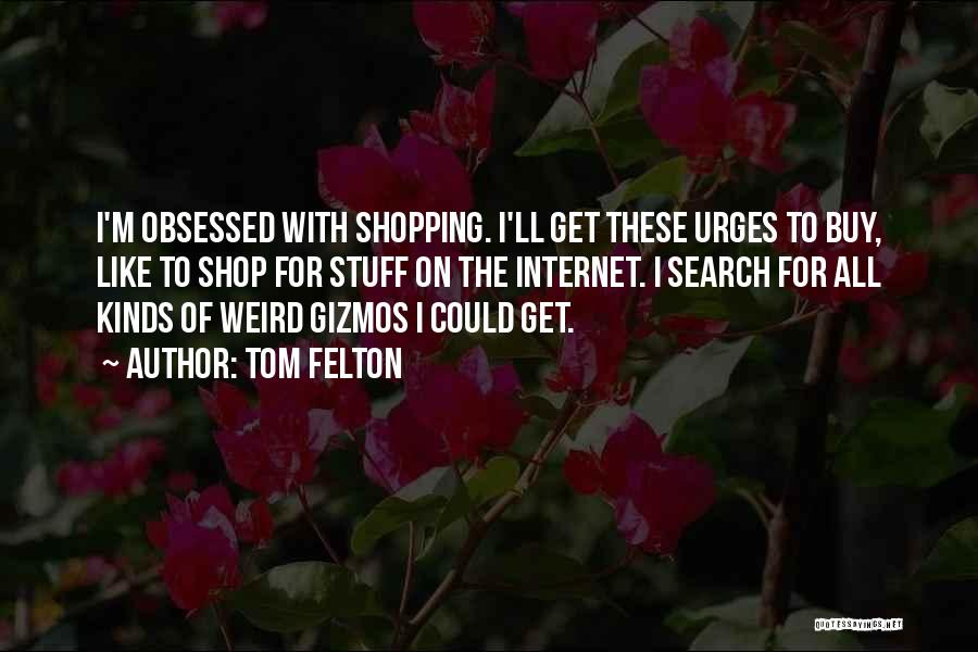 Tom Felton Quotes: I'm Obsessed With Shopping. I'll Get These Urges To Buy, Like To Shop For Stuff On The Internet. I Search