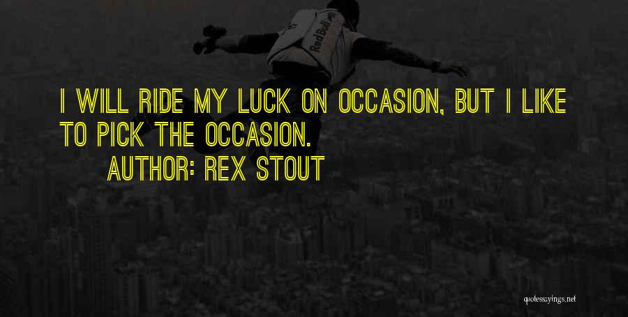 Rex Stout Quotes: I Will Ride My Luck On Occasion, But I Like To Pick The Occasion.