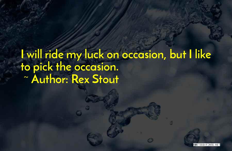 Rex Stout Quotes: I Will Ride My Luck On Occasion, But I Like To Pick The Occasion.