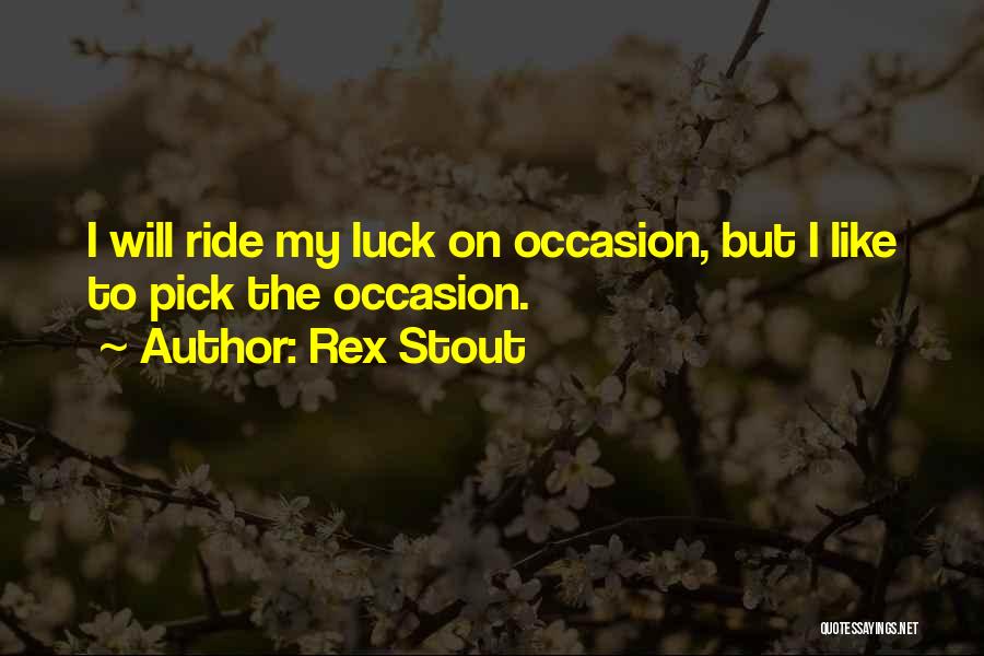 Rex Stout Quotes: I Will Ride My Luck On Occasion, But I Like To Pick The Occasion.