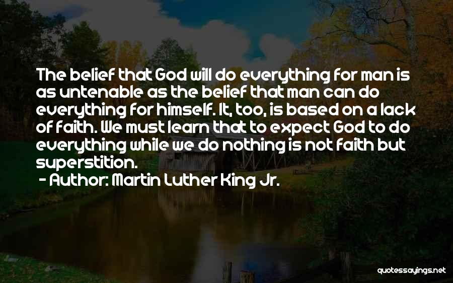 Martin Luther King Jr. Quotes: The Belief That God Will Do Everything For Man Is As Untenable As The Belief That Man Can Do Everything