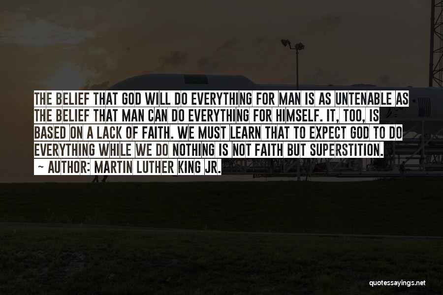 Martin Luther King Jr. Quotes: The Belief That God Will Do Everything For Man Is As Untenable As The Belief That Man Can Do Everything