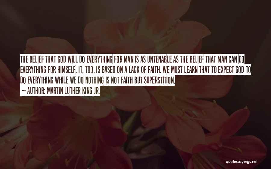 Martin Luther King Jr. Quotes: The Belief That God Will Do Everything For Man Is As Untenable As The Belief That Man Can Do Everything